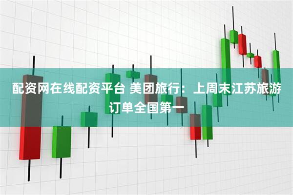 配资网在线配资平台 美团旅行：上周末江苏旅游订单全国第一